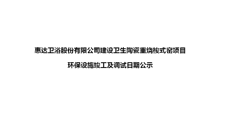 尊龙凯时卫浴股份有限公司建设卫生陶瓷重烧梭式窑项目 环保设施竣工及调试日期公示